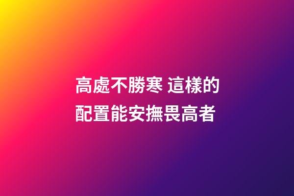 高處不勝寒 這樣的配置能安撫畏高者
